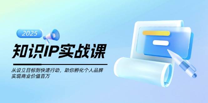 知识IP实战课，从设立目标到快速行动，助你孵化个人品牌，实现商业价值百万_陌咲网