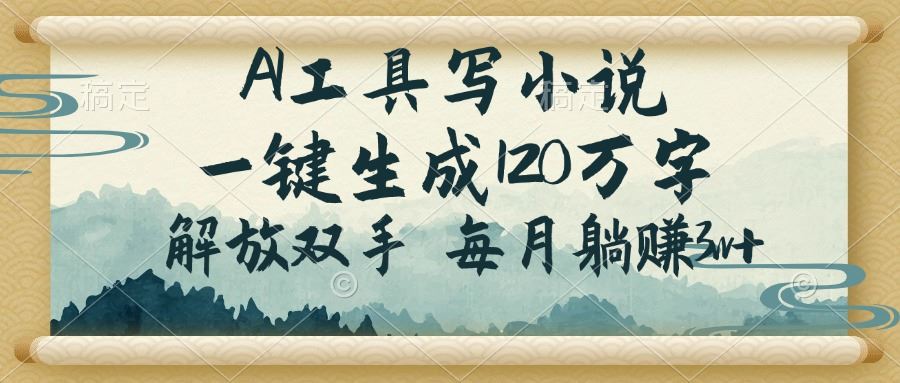 （14256期）AI工具写小说，一键生成120万字，解放双手，每月躺赚3w_陌咲网