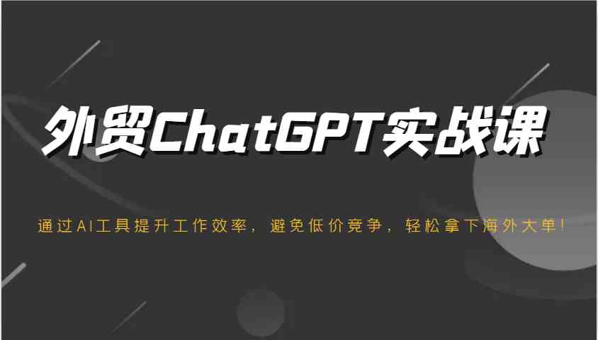 外贸ChatGPT实战课，通过AI工具提升工作效率，避免低价竞争，轻松拿下海外大单！_陌咲网