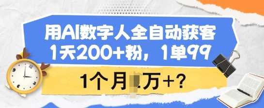 用AI数字人全自动获客，1天200 粉，1单99，1个月1个W ?_陌咲网