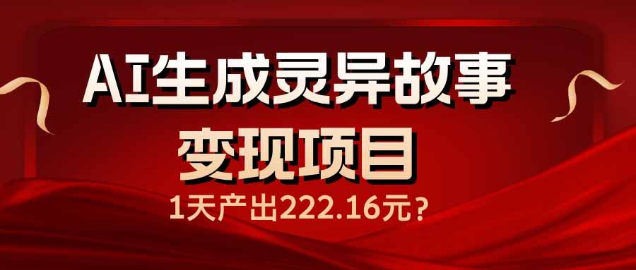（14261期）AI生成灵异故事变现项目，1天产出222.16元_陌咲网