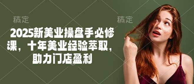 2025新美业操盘手必修课，十年美业经验萃取，助力门店盈利_陌咲网