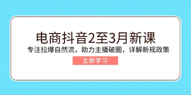 （14268期）电商抖音2至3月新课：专注拉爆自然流，助力主播破圈，详解新规政策_陌咲网