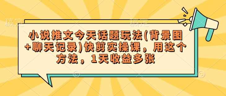 小说推文今天话题玩法(背景图 聊天记录)快剪实操课，用这个方法，1天收益多张_陌咲网
