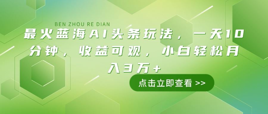 （14272期）最火蓝海AI头条玩法，一天10分钟，收益可观，小白轻松月入3万_陌咲网