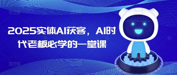 2025实体AI获客，AI时代老板必学的一堂课_陌咲网