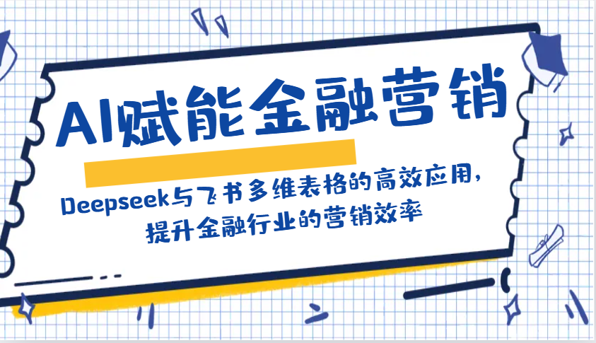 AI赋能金融营销：Deepseek与飞书多维表格的高效应用，提升金融行业的营销效率_陌咲网