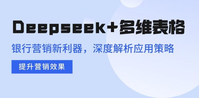 （14280期）Deepseek 多维表格，银行营销新利器，深度解析应用策略，提升营销效果_陌咲网