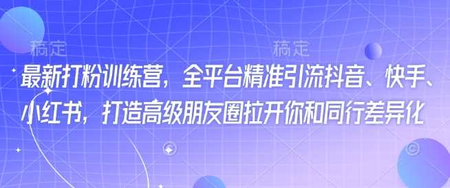 最新打粉训练营，全平台精准引流抖音、快手、小红书，打造高级朋友圈拉开你和同行差异化_陌咲网