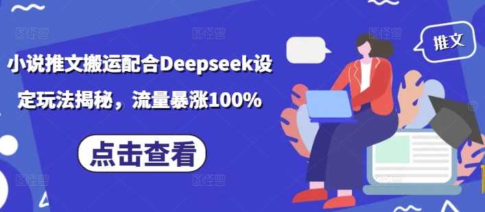 小说推文搬运配合Deepseek设定玩法揭秘，流量暴涨100%_陌咲网