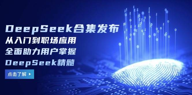 DeepSeek合集发布，从入门到职场应用，全面助力用户掌握DeepSeek精髓_陌咲网