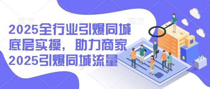 2025全行业引爆同城底层实操，助力商家2025引爆同城流量_陌咲网