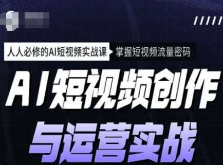 AI短视频创作与运营实战课程，人人必修的AI短视频实战课，掌握短视频流量密码_陌咲网