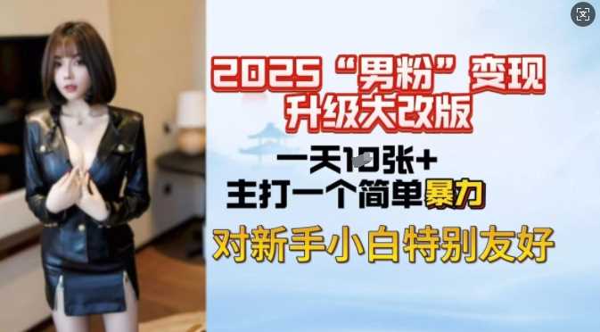 2025男粉变现全新玩法升级，日入上千简简单单，小白可轻松上手_陌咲网