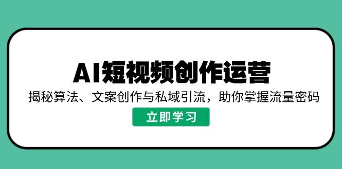 （14287期）AI短视频创作运营，揭秘算法、文案创作与私域引流，助你掌握流量密码_陌咲网