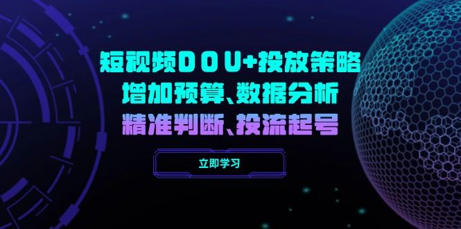 （14288期）短视频DOU 投放策略，增加预算、数据分析、精准判断，投流起号_陌咲网