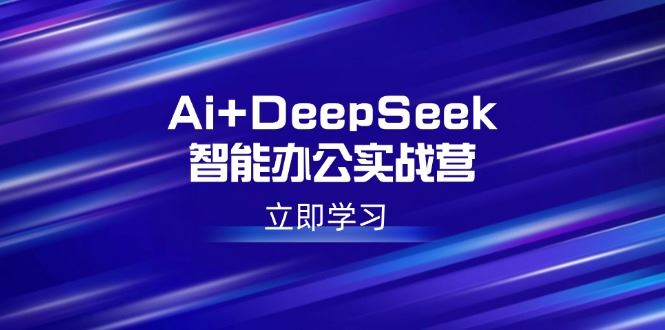 （14291期）Ai DeepSeek智能办公实战营：解锁AI写作、设计、PPT等高薪技能_陌咲网