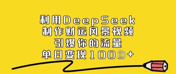 利用DeepSeek制作财运风景视频，引爆你的流量，单日变现多张_陌咲网