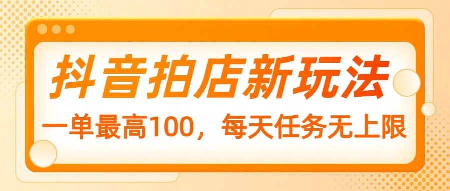 抖音拍店新玩法，一单最高100，每天任务无上限_陌咲网