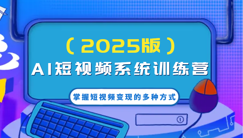 AI短视频系统训练营（2025版）掌握短视频变现的多种方式，结合AI技术提升创作效率！_陌咲网