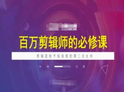 百万剪辑师必修课，剪辑是给予短视频的第二次生命_陌咲网