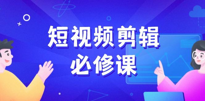 （14295期）短视频剪辑必修课，百万剪辑师成长秘籍，找素材、拆片、案例拆解_陌咲网