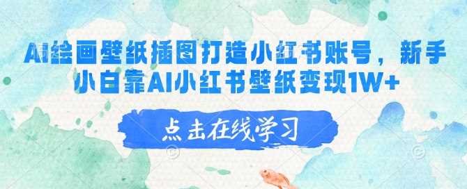 AI绘画壁纸插图打造小红书账号，新手小白靠AI小红书壁纸变现1W_陌咲网