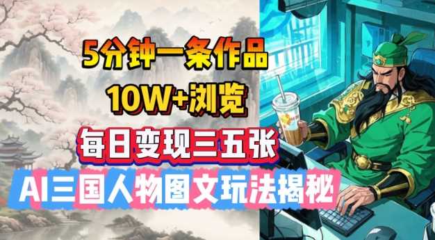 5分钟一条作品，10W 浏览，每日变现三五张，AI三国人物图文玩法揭秘_陌咲网