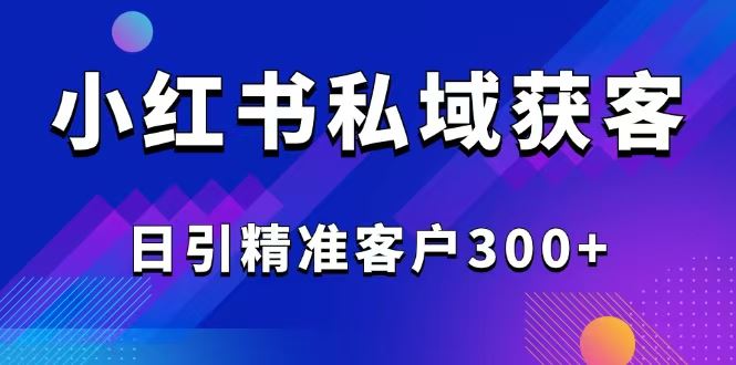 （14304期）2025最新小红书平台引流获客截流自热玩法讲解，日引精准客户300_陌咲网