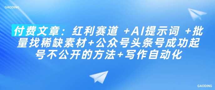 付费文章：红利赛道  AI提示词  批量找稀缺素材 公众号头条号成功起号不公开的方法 写作自动化_陌咲网