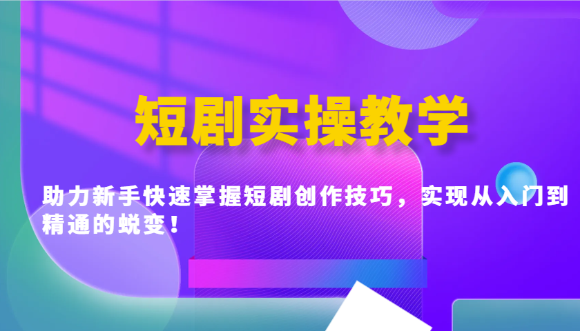 短剧实操教学，助力新手快速掌握短剧创作技巧，实现从入门到精通的蜕变！_陌咲网