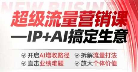 2025年超级流量营销课，IP AI搞定生意，开启AI增收路径 直击业绩难题 拆解流量打法 放大个体价值_陌咲网