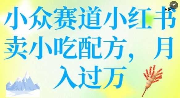 小众赛道小红书卖小吃配方，操作简单，月入过W_陌咲网