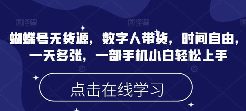 蝴蝶号无货源，数字人带货，时间自由，一天多张，一部手机小白轻松上手_陌咲网