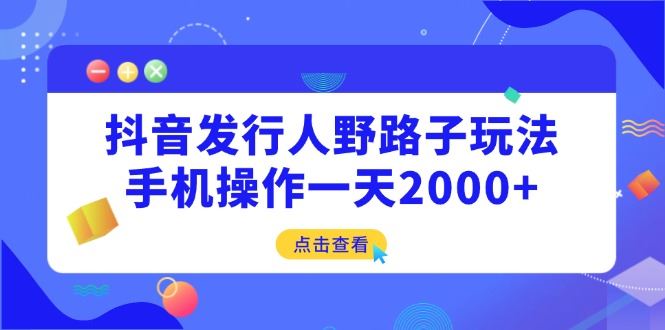 （14319期）抖音发行人野路子玩法，手机操作一天2000_陌咲网