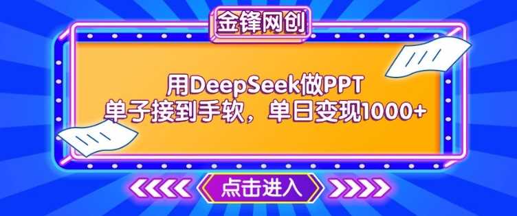用DeepSeek做PPT单子接到手软，快速接单变现，单日变现1k_陌咲网