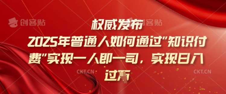 2025年普通人如何通过知识付费实现一人即一司，实现日入过千【揭秘】_陌咲网