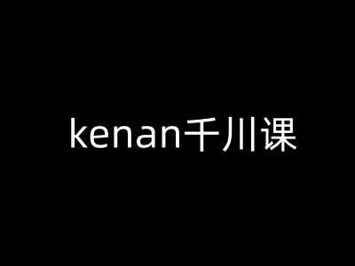 kenan千川课-kenan抖音电商巨量千川教程_陌咲网