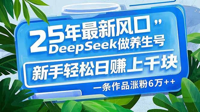 （14341期）25年最新风口，用DeepSeek做养生号，新手轻松日赚上千块，一条作品涨粉…_陌咲网