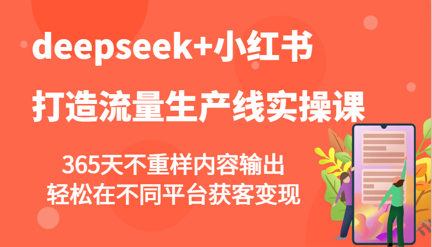 deepseek 小红书打造流量生产线实操课，365天不重样内容输出，轻松在不同平台获客变现_陌咲网