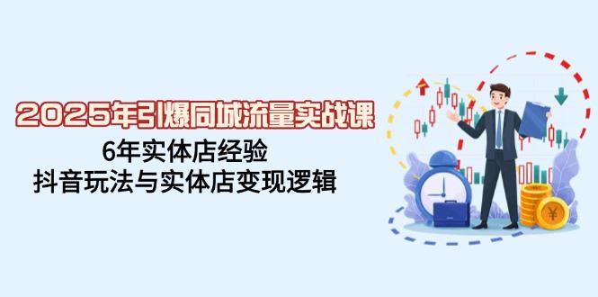 （14346期）2025年引爆同城流量实战课，6年实体店经验，抖音玩法与实体店变现逻辑_陌咲网