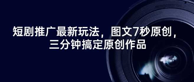 短剧推广最新玩法，图文7秒原创，三分钟搞定原创作品_陌咲网