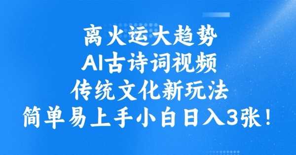 离火运大趋势，ai古诗词视频，传统文化新玩法，简单易上手小白日入3张_陌咲网