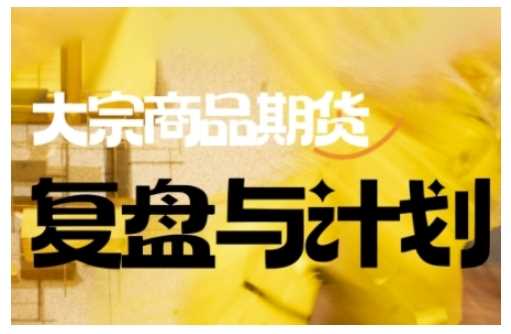 倍增计划·大宗商品期货复盘与计划，掌握在复杂多变的市场中做出明智的交易决策_陌咲网