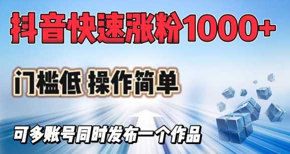 抖音快速涨1000 粉，门槛低操作简单，可多账号同时发布一个作品_陌咲网