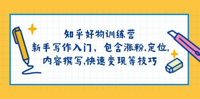 知乎好物训练营：新手写作入门，包含涨粉，定位，内容撰写，快速变现等技巧_陌咲网