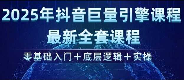 2025年抖音巨量引擎最新全套课程，零基础入门 底层逻辑 实操_陌咲网