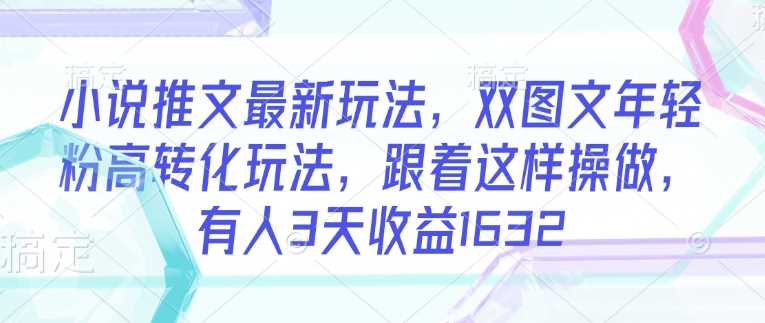 小说推文最新玩法，双图文年轻粉高转化玩法，跟着这样操做，有人3天收益1632_陌咲网