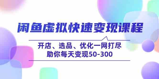 闲鱼虚拟快速变现课程，开店、选品、优化一网打尽，助你每天变现50-300_陌咲网