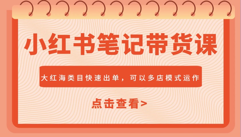 小红书笔记带货课，大红海类目快速出单，市场大，可以多店模式运作_陌咲网